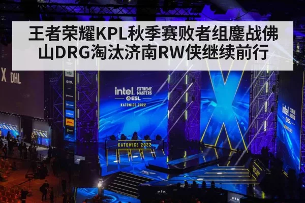 王者荣耀KPL秋季赛败者组鏖战佛山DRG淘汰济南RW侠继续前行