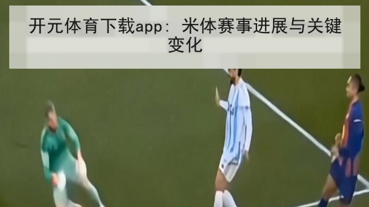 开元体育下载app: 米体赛事进展与关键变化 开元体育下载app: 米体赛事进展与关键变化