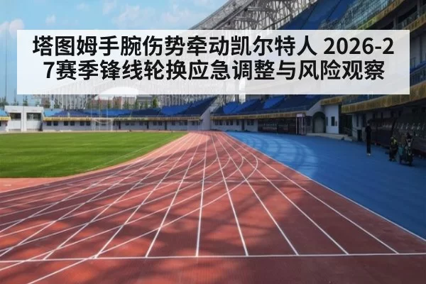 塔图姆手腕伤势牵动凯尔特人 2026-27赛季锋线轮换应急调整与风险观察